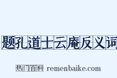 题孔道士云庵反义词是什么意思的图片